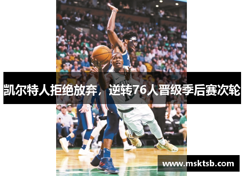 凯尔特人拒绝放弃，逆转76人晋级季后赛次轮