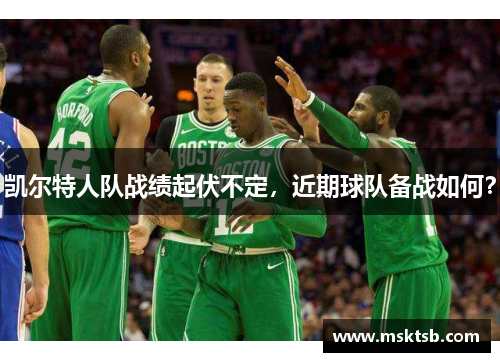 凯尔特人队战绩起伏不定，近期球队备战如何？