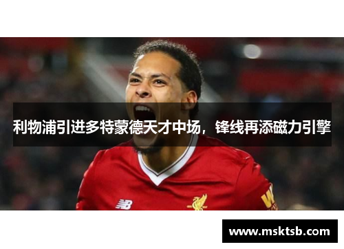 利物浦引进多特蒙德天才中场，锋线再添磁力引擎