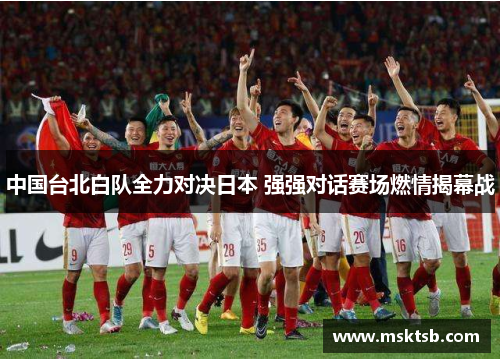 中国台北白队全力对决日本 强强对话赛场燃情揭幕战
