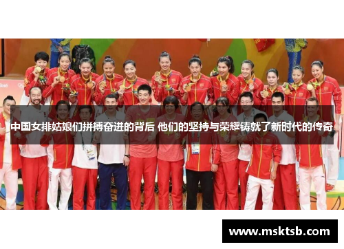 中国女排姑娘们拼搏奋进的背后 他们的坚持与荣耀铸就了新时代的传奇