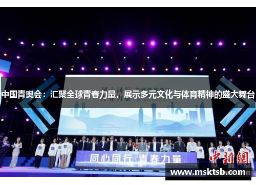 中国青奥会：汇聚全球青春力量，展示多元文化与体育精神的盛大舞台