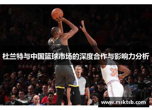 杜兰特与中国篮球市场的深度合作与影响力分析