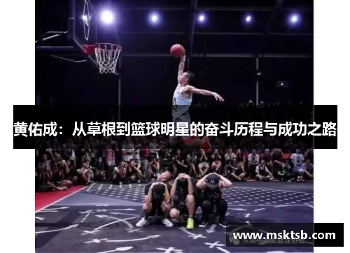 黄佑成：从草根到篮球明星的奋斗历程与成功之路